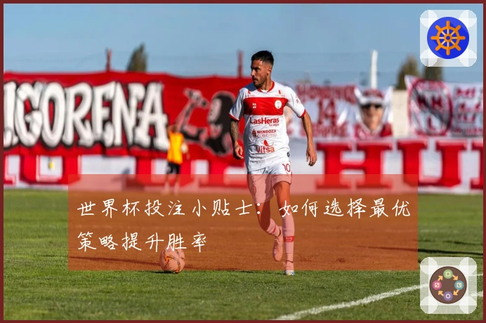 世界杯投注小贴士：如何选择最优策略提升胜率