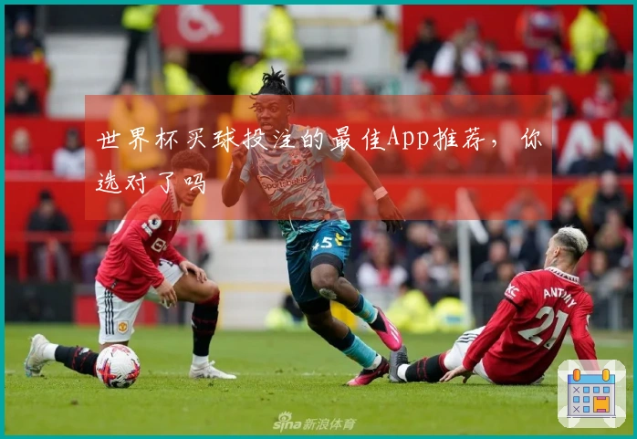 世界杯买球投注的最佳App推荐，你选对了吗