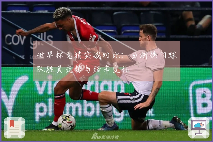 世界杯竞猜实战对比：分析热门球队胜负走势与赔率变化