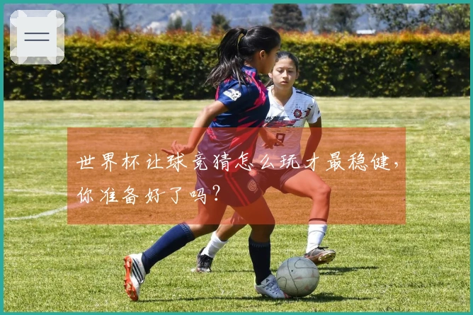 世界杯让球竞猜怎么玩才最稳健，你准备好了吗？