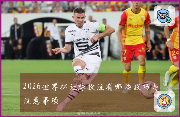 2026世界杯让球投注有哪些技巧与注意事项