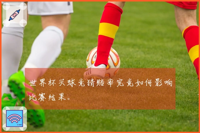 世界杯买球竞猜赔率究竟如何影响比赛结果。